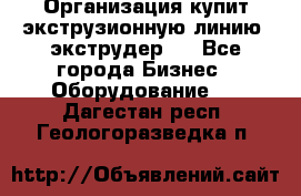 Организация купит экструзионную линию (экструдер). - Все города Бизнес » Оборудование   . Дагестан респ.,Геологоразведка п.